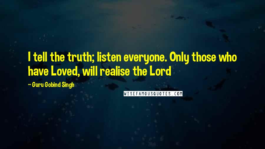 Guru Gobind Singh Quotes: I tell the truth; listen everyone. Only those who have Loved, will realise the Lord