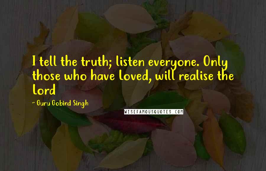 Guru Gobind Singh Quotes: I tell the truth; listen everyone. Only those who have Loved, will realise the Lord