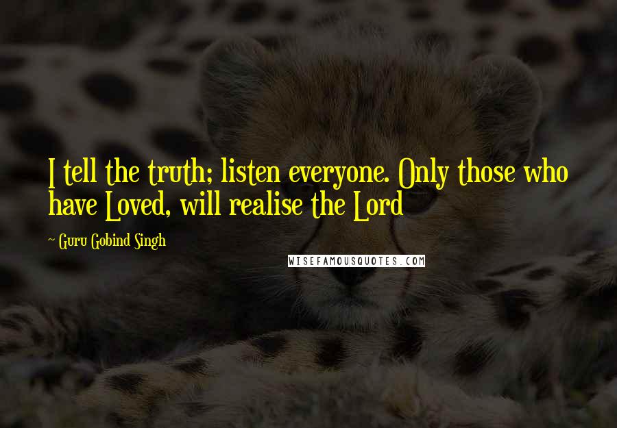 Guru Gobind Singh Quotes: I tell the truth; listen everyone. Only those who have Loved, will realise the Lord