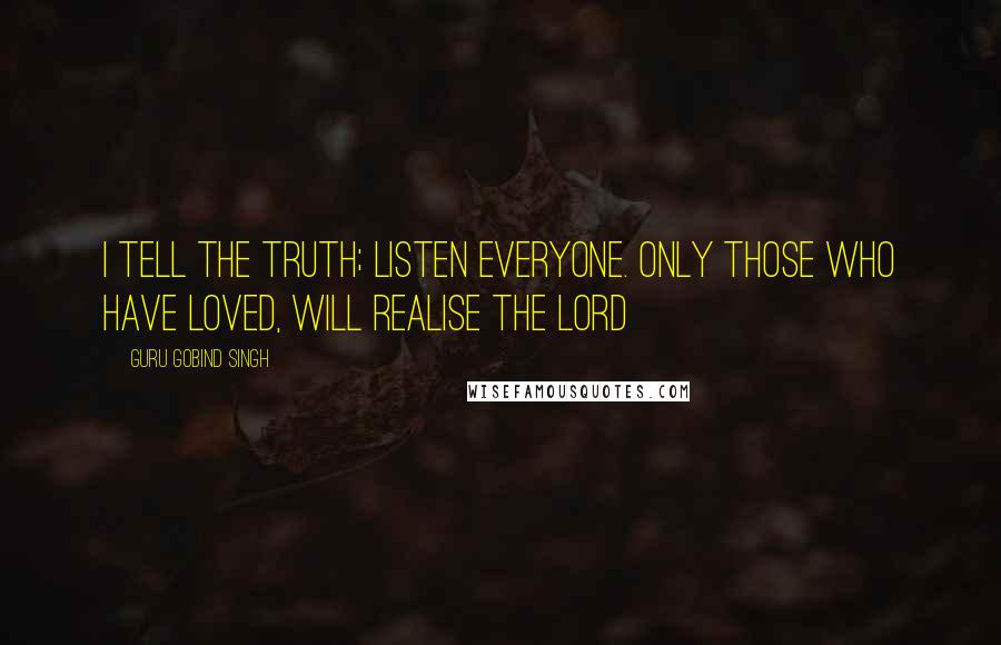 Guru Gobind Singh Quotes: I tell the truth; listen everyone. Only those who have Loved, will realise the Lord