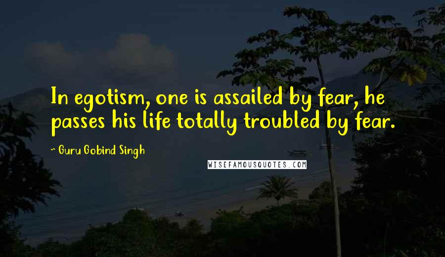 Guru Gobind Singh Quotes: In egotism, one is assailed by fear, he passes his life totally troubled by fear.