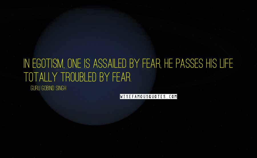 Guru Gobind Singh Quotes: In egotism, one is assailed by fear, he passes his life totally troubled by fear.