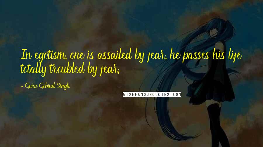 Guru Gobind Singh Quotes: In egotism, one is assailed by fear, he passes his life totally troubled by fear.