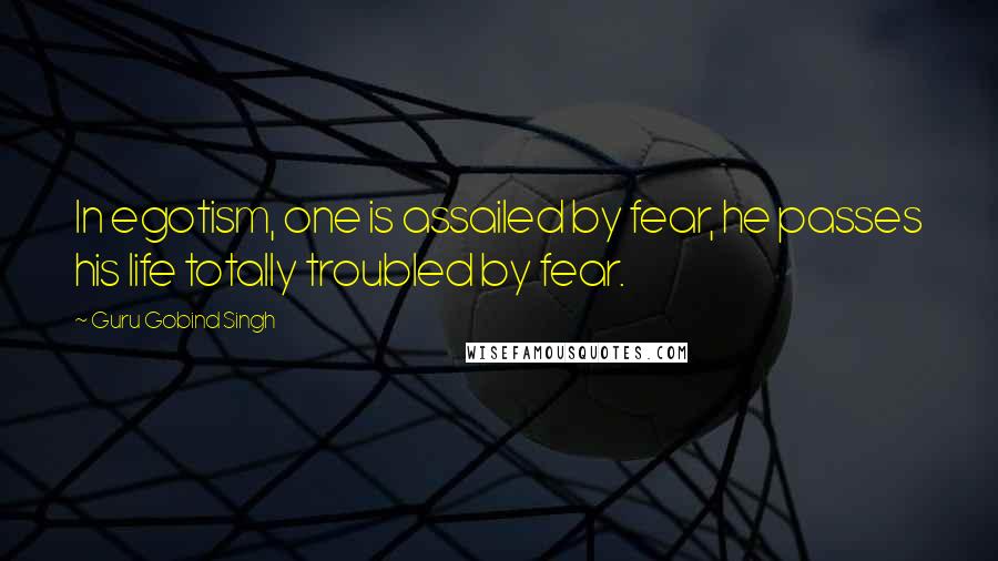 Guru Gobind Singh Quotes: In egotism, one is assailed by fear, he passes his life totally troubled by fear.