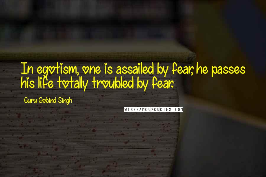 Guru Gobind Singh Quotes: In egotism, one is assailed by fear, he passes his life totally troubled by fear.