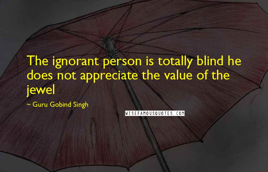 Guru Gobind Singh Quotes: The ignorant person is totally blind he does not appreciate the value of the jewel