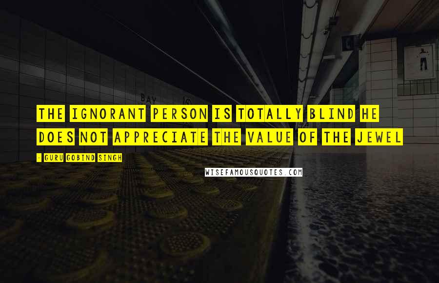 Guru Gobind Singh Quotes: The ignorant person is totally blind he does not appreciate the value of the jewel