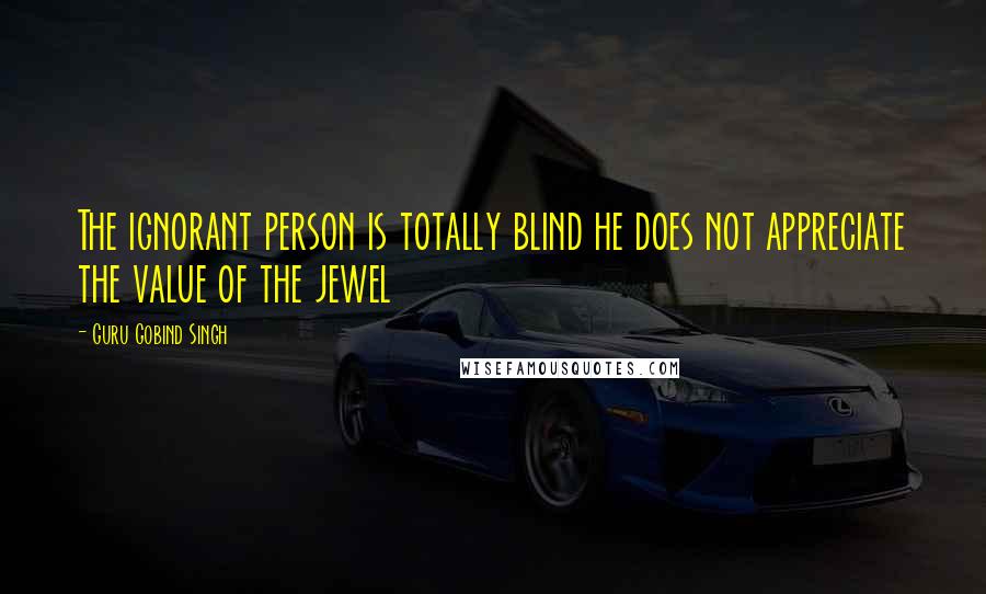 Guru Gobind Singh Quotes: The ignorant person is totally blind he does not appreciate the value of the jewel