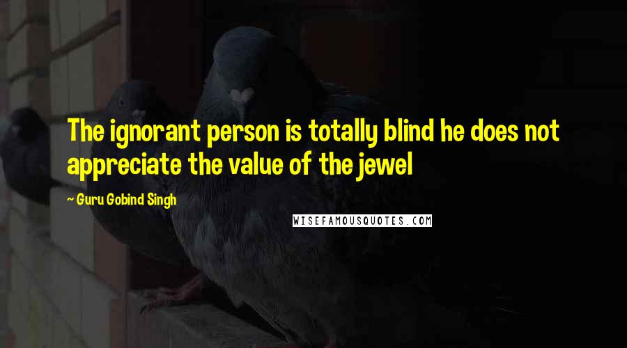 Guru Gobind Singh Quotes: The ignorant person is totally blind he does not appreciate the value of the jewel