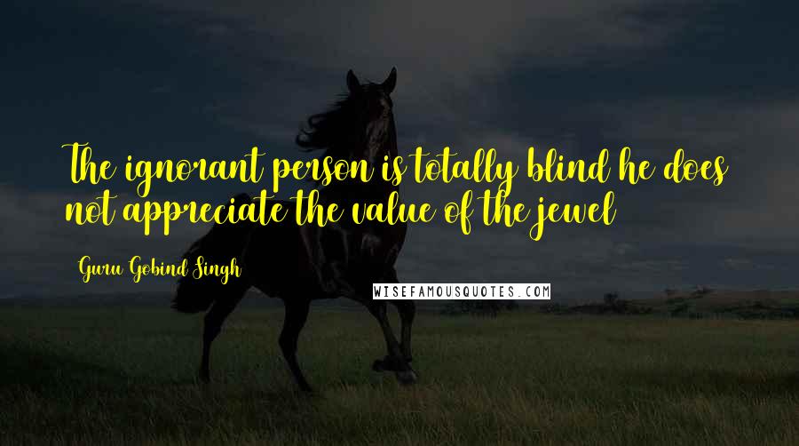 Guru Gobind Singh Quotes: The ignorant person is totally blind he does not appreciate the value of the jewel