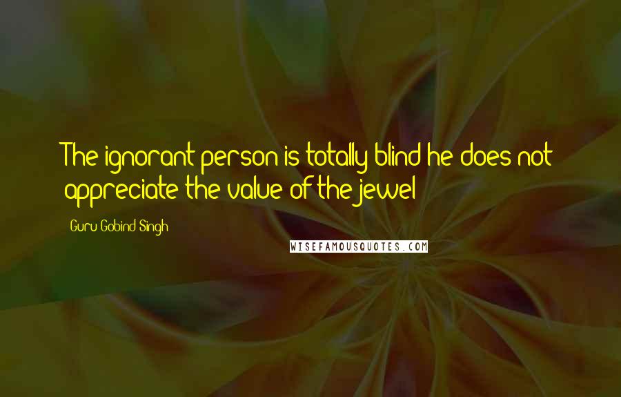 Guru Gobind Singh Quotes: The ignorant person is totally blind he does not appreciate the value of the jewel