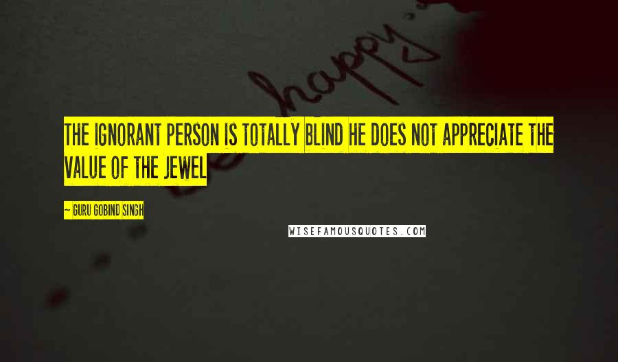 Guru Gobind Singh Quotes: The ignorant person is totally blind he does not appreciate the value of the jewel