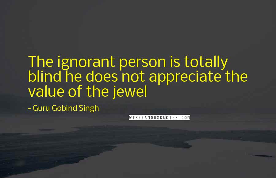 Guru Gobind Singh Quotes: The ignorant person is totally blind he does not appreciate the value of the jewel