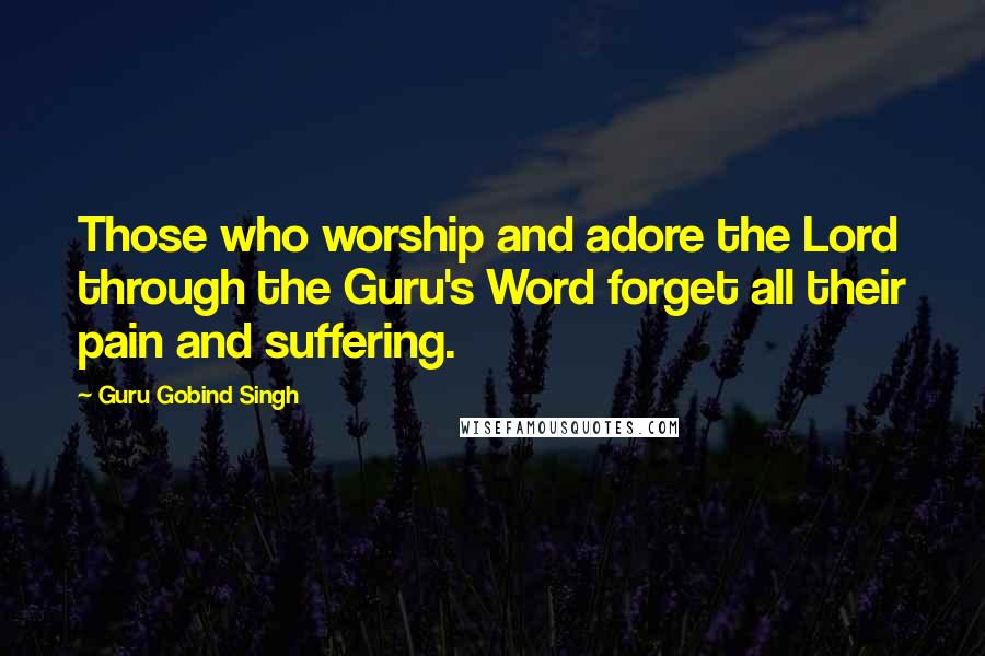 Guru Gobind Singh Quotes: Those who worship and adore the Lord through the Guru's Word forget all their pain and suffering.