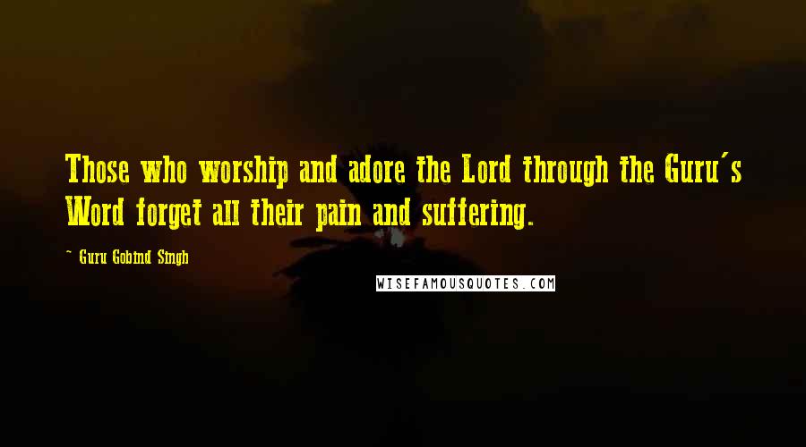 Guru Gobind Singh Quotes: Those who worship and adore the Lord through the Guru's Word forget all their pain and suffering.