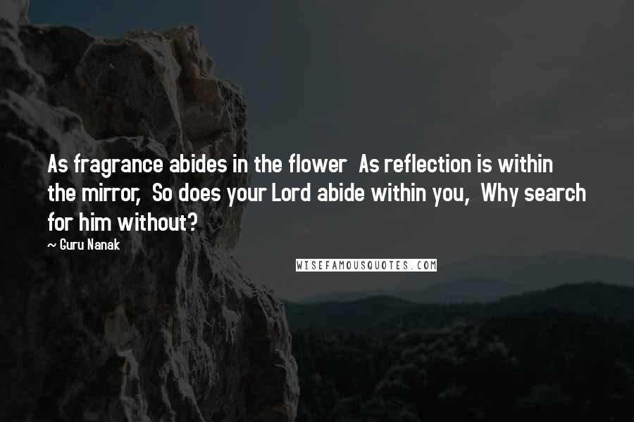 Guru Nanak Quotes: As fragrance abides in the flower As reflection is within the mirror, So does your Lord abide within you, Why search for him without?