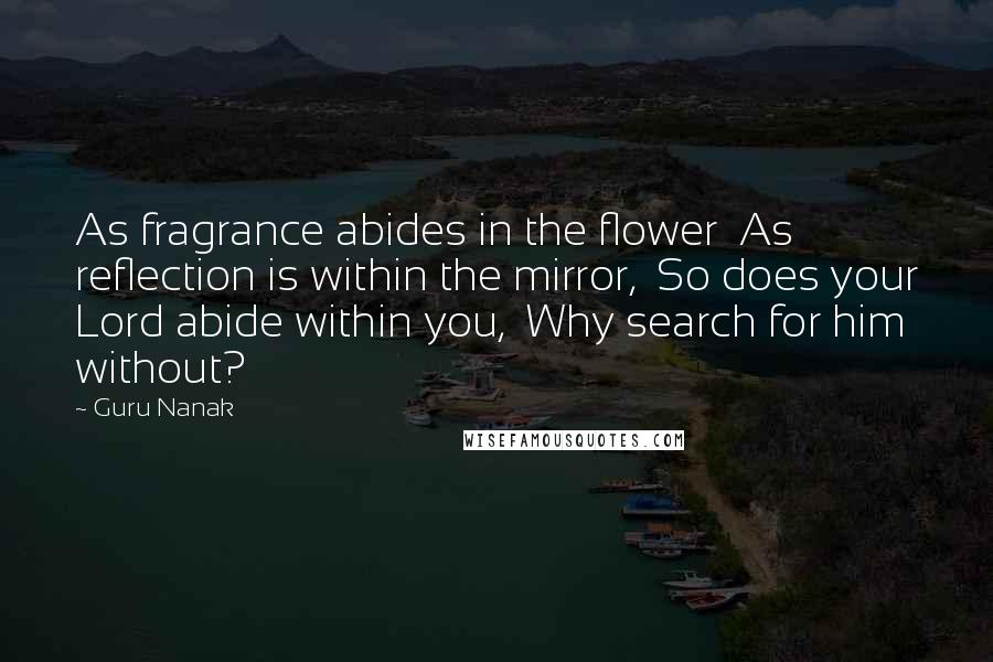 Guru Nanak Quotes: As fragrance abides in the flower  As reflection is within the mirror,  So does your Lord abide within you,  Why search for him without?