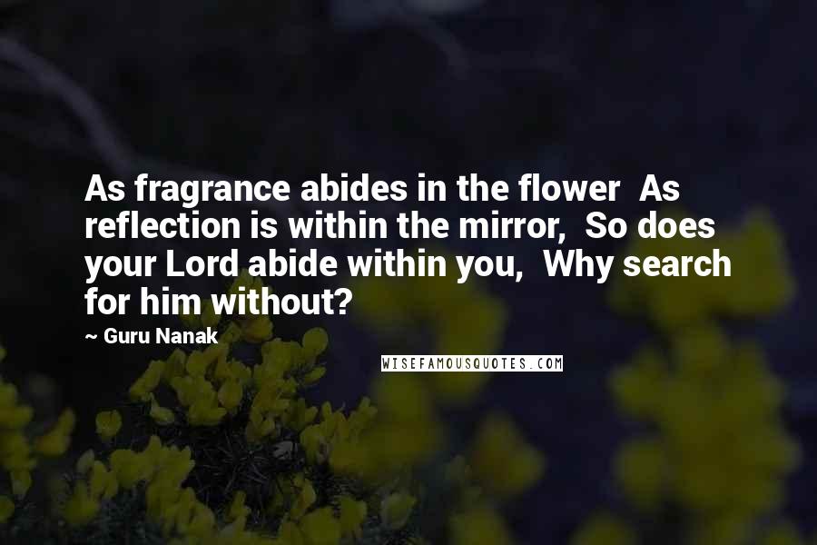 Guru Nanak Quotes: As fragrance abides in the flower  As reflection is within the mirror,  So does your Lord abide within you,  Why search for him without?