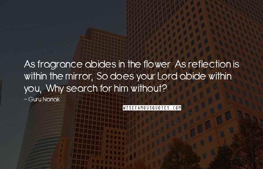 Guru Nanak Quotes: As fragrance abides in the flower  As reflection is within the mirror,  So does your Lord abide within you,  Why search for him without?