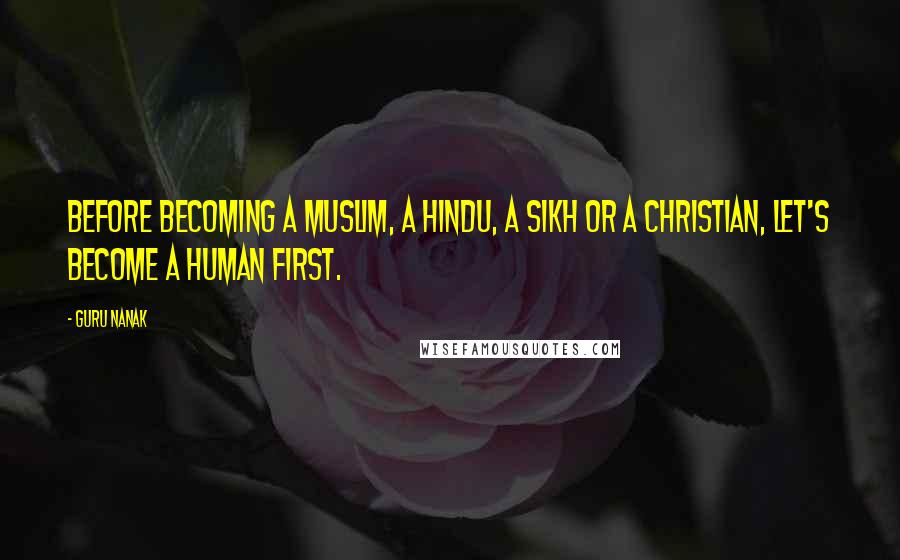 Guru Nanak Quotes: Before becoming a Muslim, a Hindu, a Sikh or a Christian, let's become a Human first.