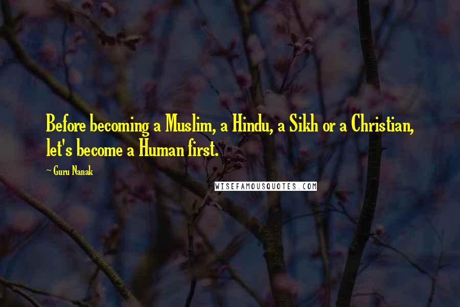 Guru Nanak Quotes: Before becoming a Muslim, a Hindu, a Sikh or a Christian, let's become a Human first.