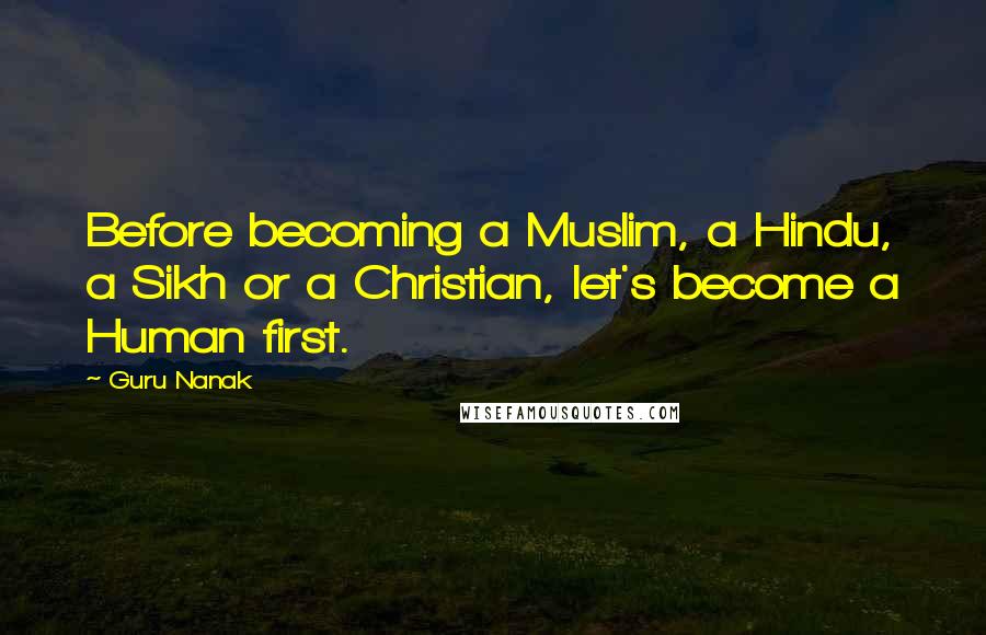 Guru Nanak Quotes: Before becoming a Muslim, a Hindu, a Sikh or a Christian, let's become a Human first.