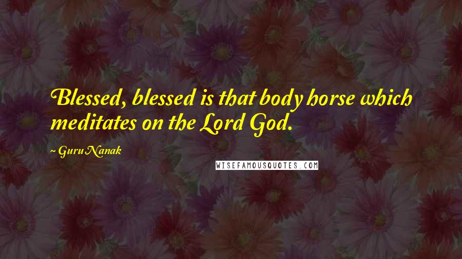 Guru Nanak Quotes: Blessed, blessed is that body horse which meditates on the Lord God.