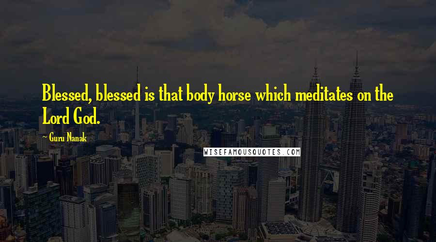 Guru Nanak Quotes: Blessed, blessed is that body horse which meditates on the Lord God.