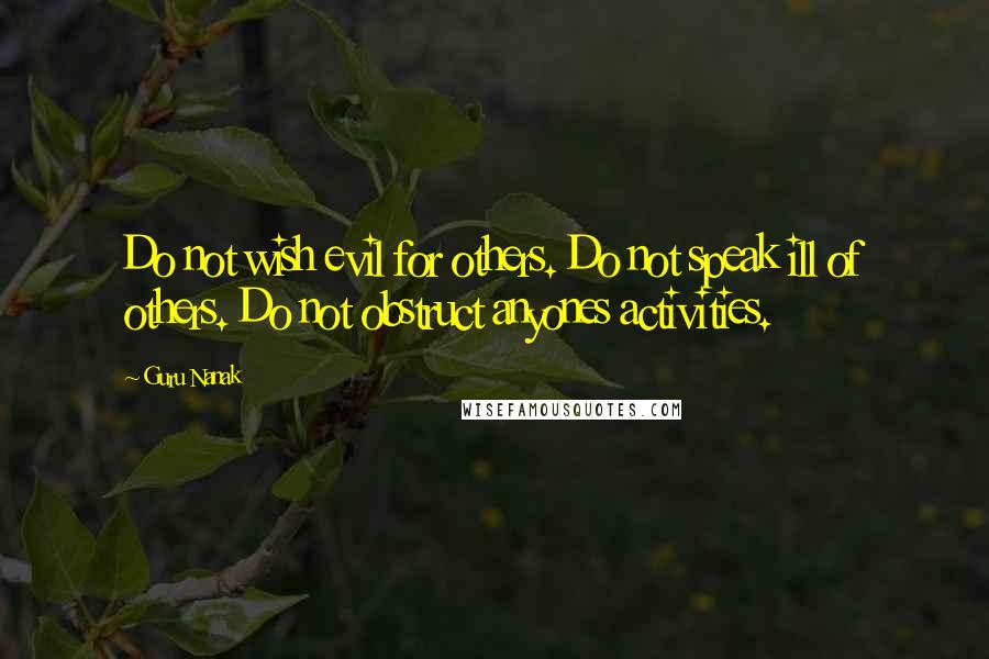 Guru Nanak Quotes: Do not wish evil for others. Do not speak ill of others. Do not obstruct anyones activities.