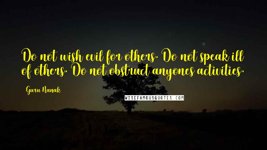 Guru Nanak Quotes: Do not wish evil for others. Do not speak ill of others. Do not obstruct anyones activities.