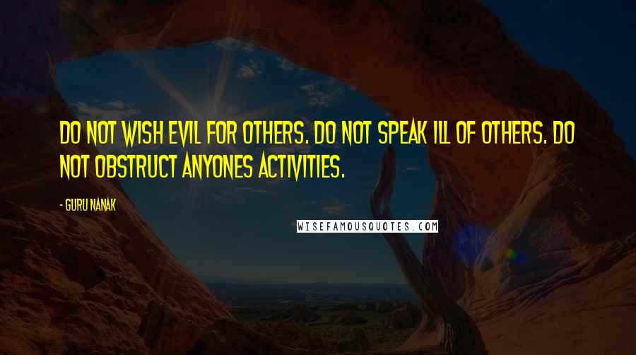 Guru Nanak Quotes: Do not wish evil for others. Do not speak ill of others. Do not obstruct anyones activities.