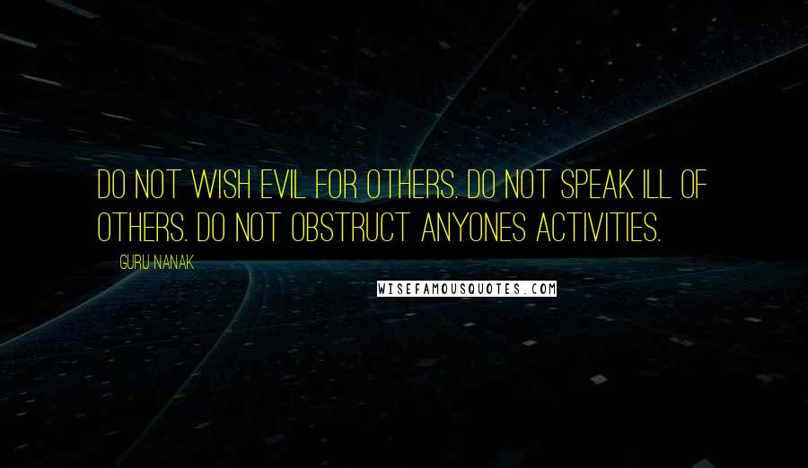 Guru Nanak Quotes: Do not wish evil for others. Do not speak ill of others. Do not obstruct anyones activities.