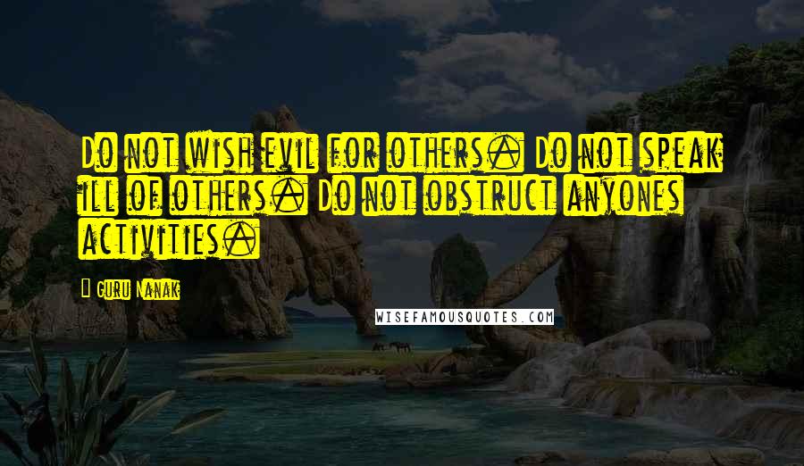 Guru Nanak Quotes: Do not wish evil for others. Do not speak ill of others. Do not obstruct anyones activities.
