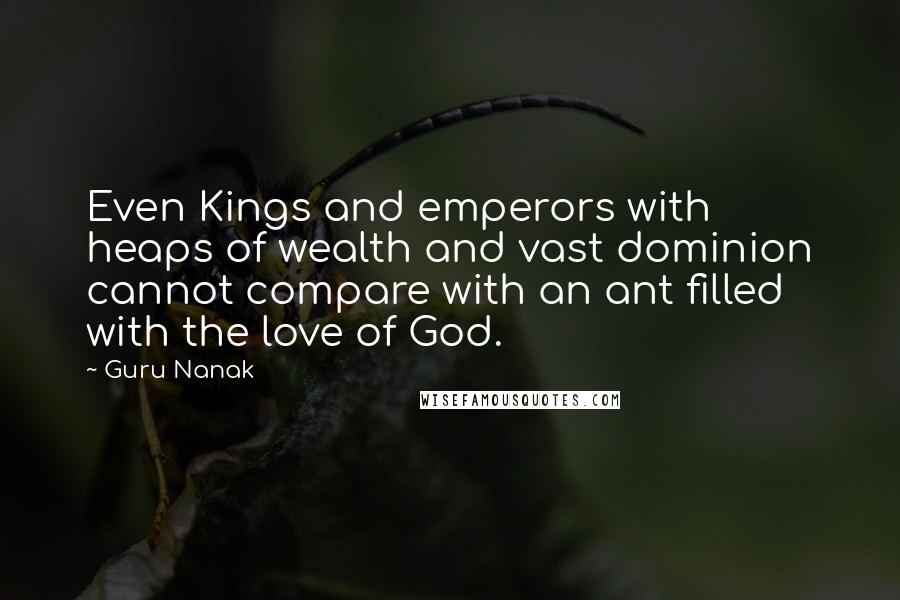 Guru Nanak Quotes: Even Kings and emperors with heaps of wealth and vast dominion cannot compare with an ant filled with the love of God.