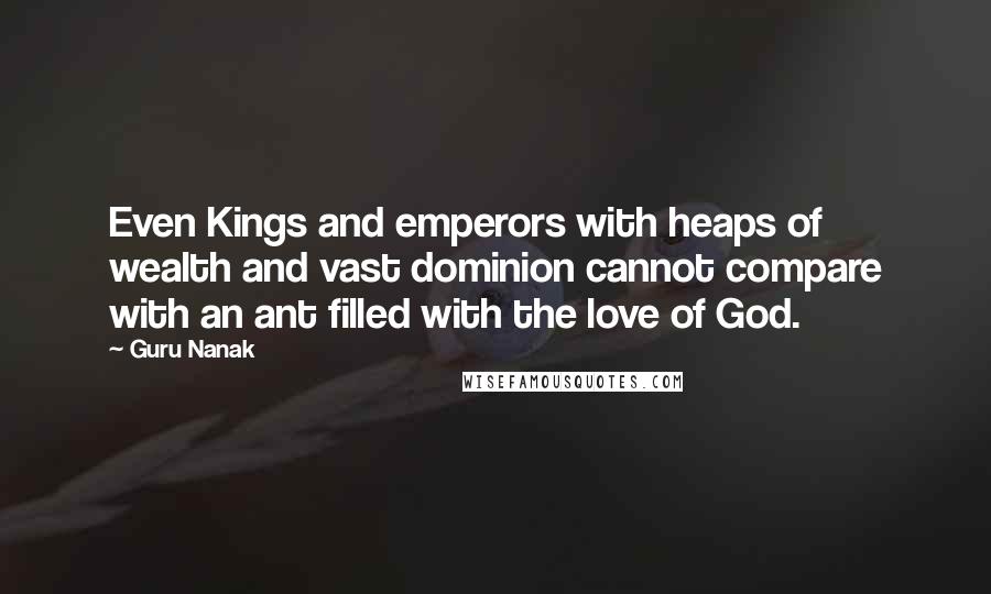 Guru Nanak Quotes: Even Kings and emperors with heaps of wealth and vast dominion cannot compare with an ant filled with the love of God.