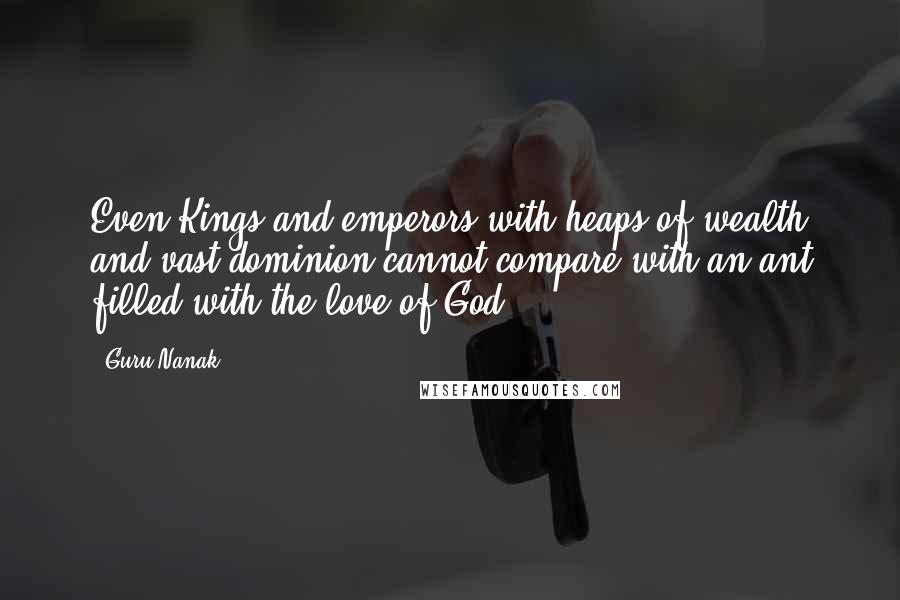 Guru Nanak Quotes: Even Kings and emperors with heaps of wealth and vast dominion cannot compare with an ant filled with the love of God.