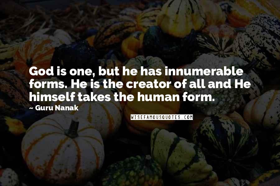 Guru Nanak Quotes: God is one, but he has innumerable forms. He is the creator of all and He himself takes the human form.