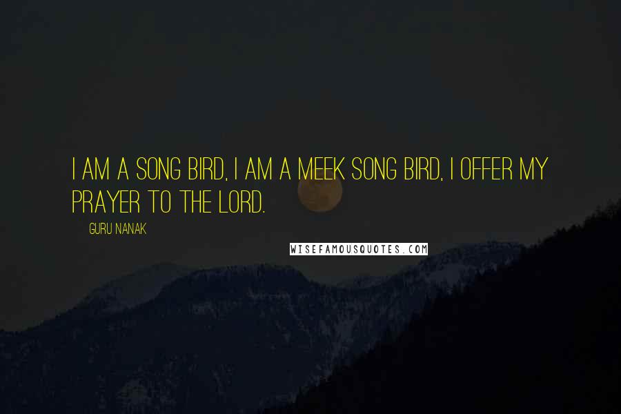 Guru Nanak Quotes: I am a song bird, I am a meek song bird, I offer my prayer to the Lord.