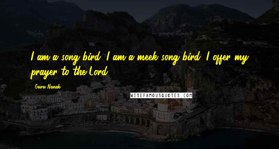 Guru Nanak Quotes: I am a song bird, I am a meek song bird, I offer my prayer to the Lord.