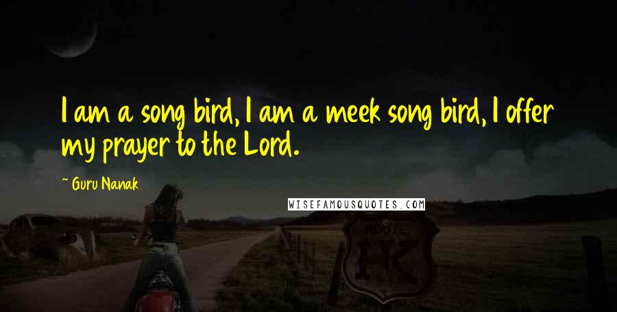 Guru Nanak Quotes: I am a song bird, I am a meek song bird, I offer my prayer to the Lord.