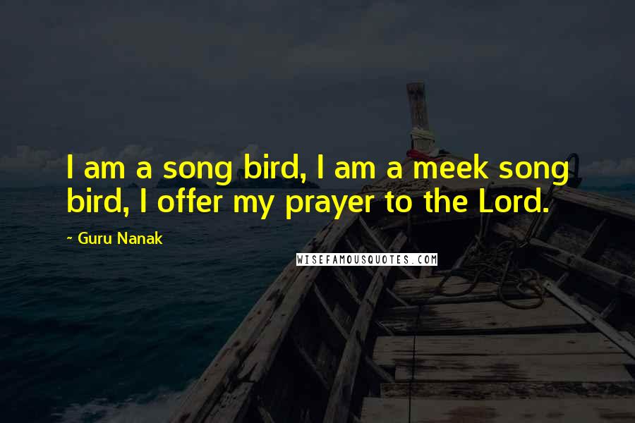 Guru Nanak Quotes: I am a song bird, I am a meek song bird, I offer my prayer to the Lord.