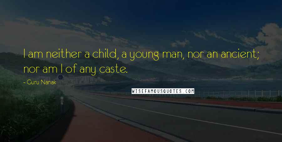 Guru Nanak Quotes: I am neither a child, a young man, nor an ancient; nor am I of any caste.