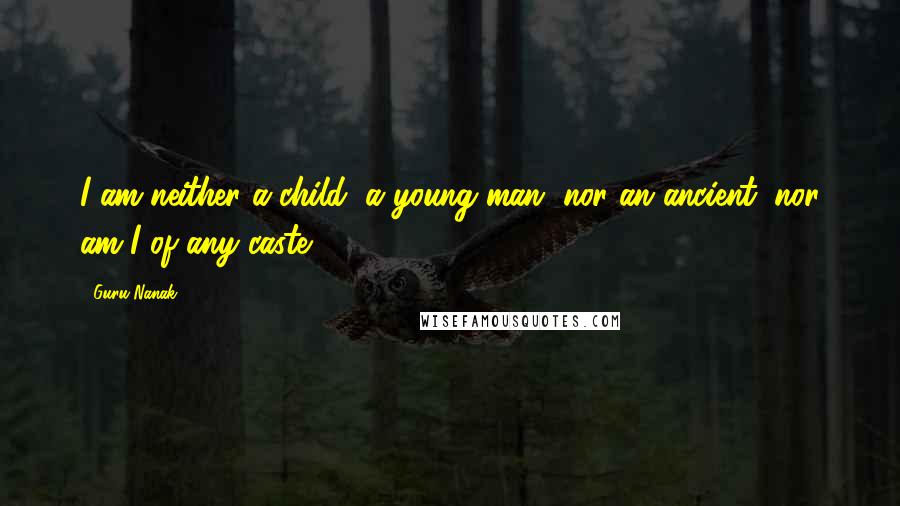 Guru Nanak Quotes: I am neither a child, a young man, nor an ancient; nor am I of any caste.