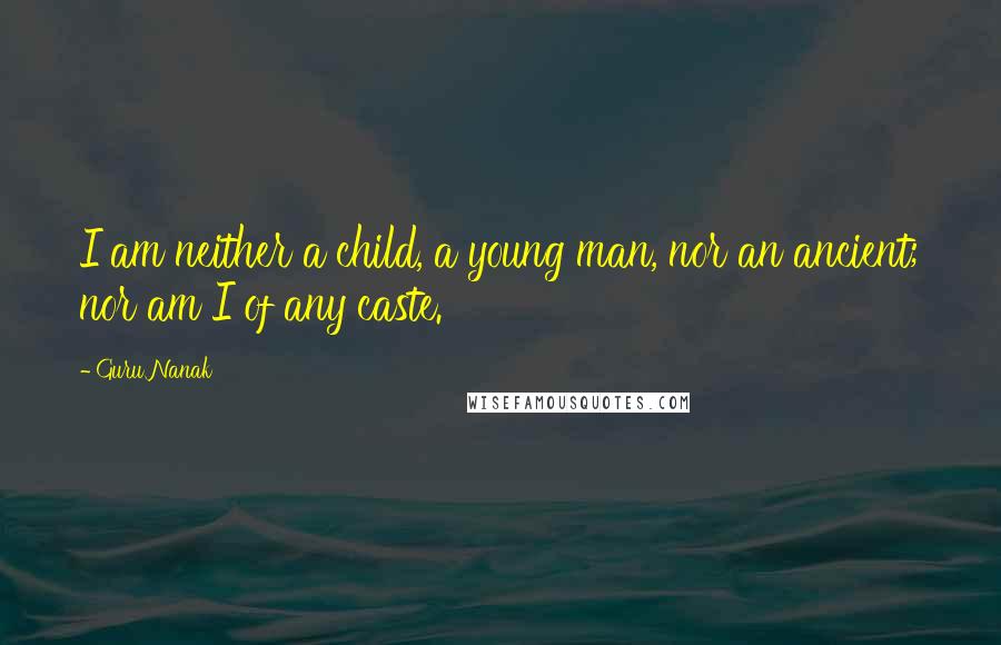 Guru Nanak Quotes: I am neither a child, a young man, nor an ancient; nor am I of any caste.