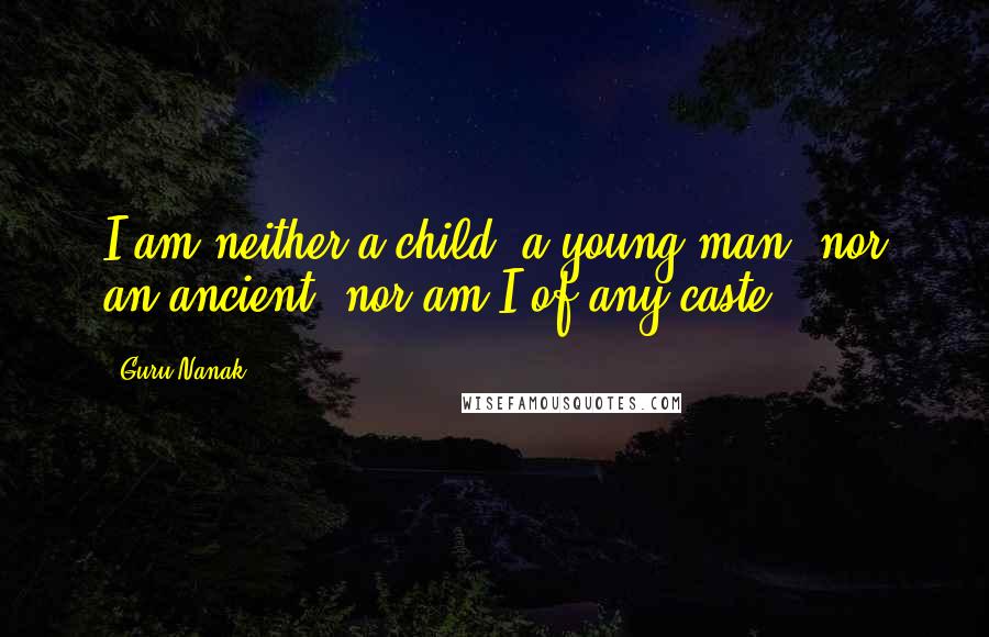 Guru Nanak Quotes: I am neither a child, a young man, nor an ancient; nor am I of any caste.