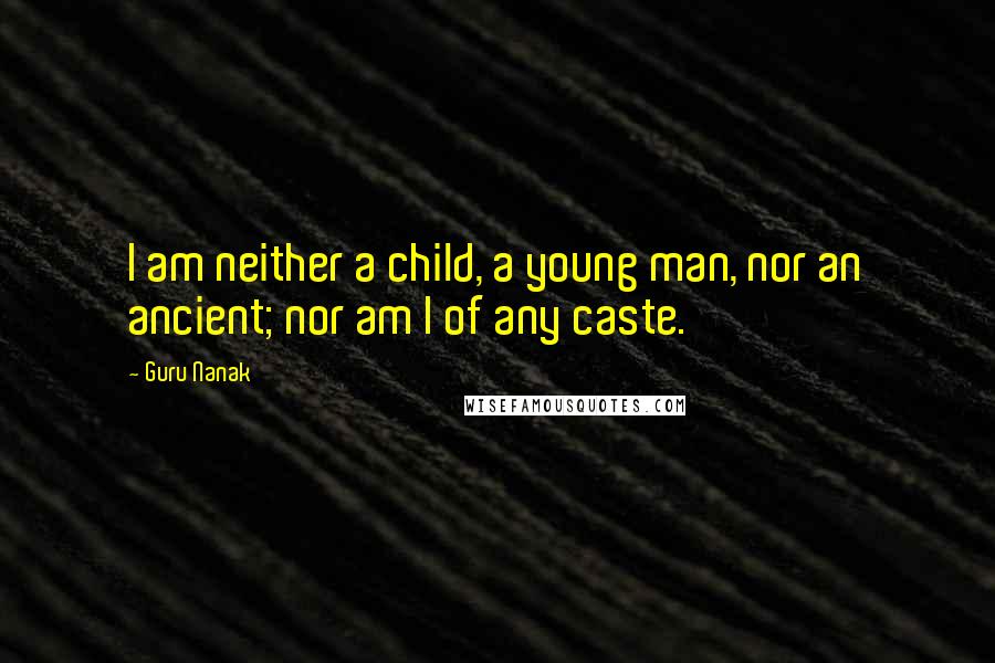 Guru Nanak Quotes: I am neither a child, a young man, nor an ancient; nor am I of any caste.