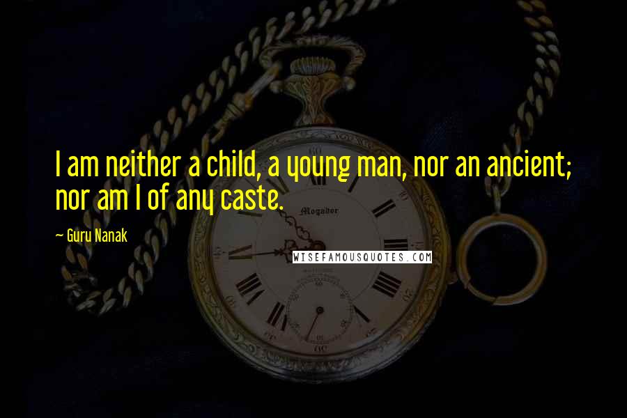 Guru Nanak Quotes: I am neither a child, a young man, nor an ancient; nor am I of any caste.