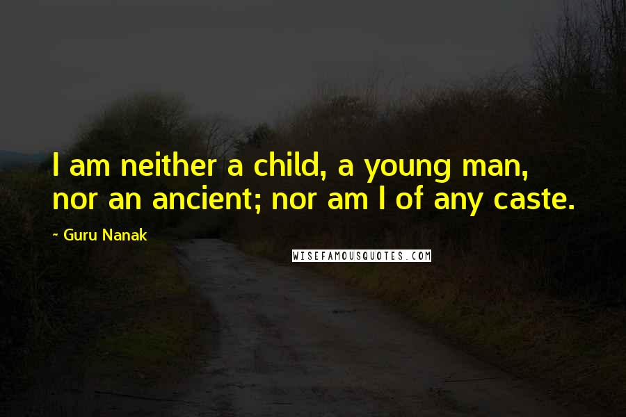 Guru Nanak Quotes: I am neither a child, a young man, nor an ancient; nor am I of any caste.