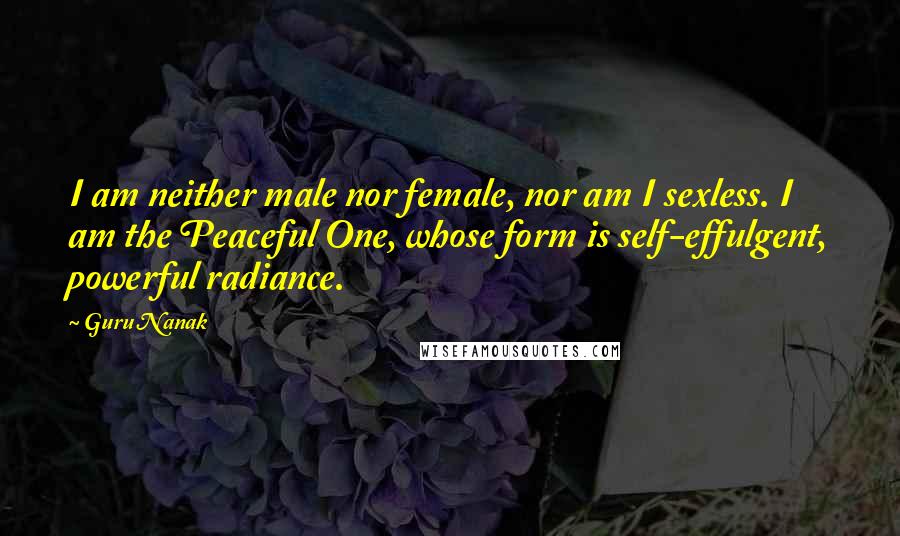 Guru Nanak Quotes: I am neither male nor female, nor am I sexless. I am the Peaceful One, whose form is self-effulgent, powerful radiance.