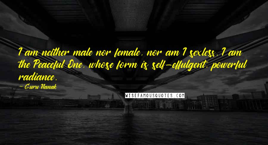 Guru Nanak Quotes: I am neither male nor female, nor am I sexless. I am the Peaceful One, whose form is self-effulgent, powerful radiance.